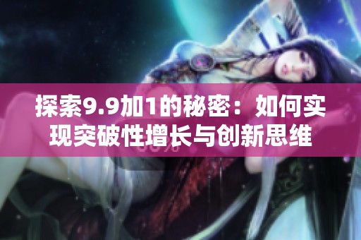 探索9.9加1的秘密：如何实现突破性增长与创新思维