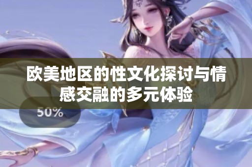 欧美地区的性文化探讨与情感交融的多元体验