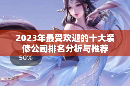 2023年最受欢迎的十大装修公司排名分析与推荐