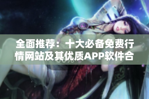 全面推荐：十大必备免费行情网站及其优质APP软件合集
