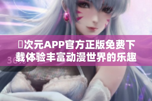 囧次元APP官方正版免费下载体验丰富动漫世界的乐趣与精彩