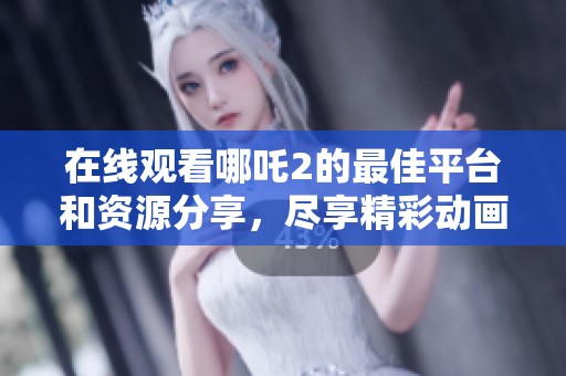 在线观看哪吒2的最佳平台和资源分享，尽享精彩动画盛宴