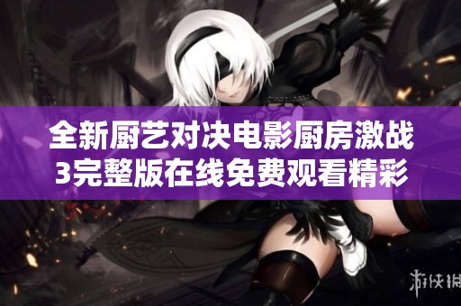 全新厨艺对决电影厨房激战3完整版在线免费观看精彩呈现