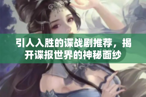 引人入胜的谍战剧推荐，揭开谍报世界的神秘面纱
