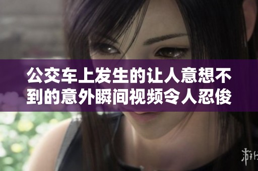 公交车上发生的让人意想不到的意外瞬间视频令人忍俊不禁