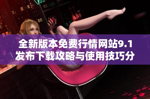 全新版本免费行情网站9.1发布下载攻略与使用技巧分享