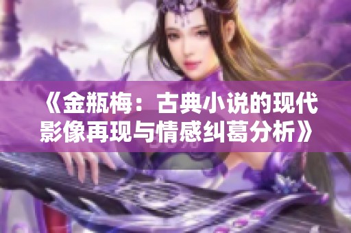 《金瓶梅：古典小说的现代影像再现与情感纠葛分析》