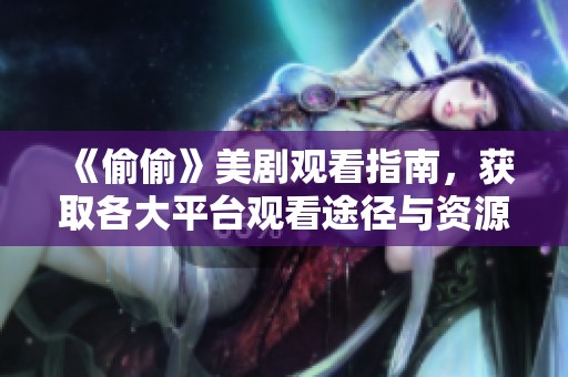 《偷偷》美剧观看指南，获取各大平台观看途径与资源分享