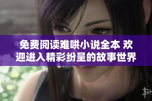 免费阅读难哄小说全本 欢迎进入精彩纷呈的故事世界