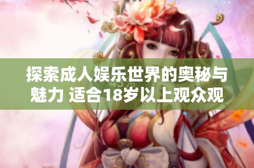 探索成人娱乐世界的奥秘与魅力 适合18岁以上观众观看