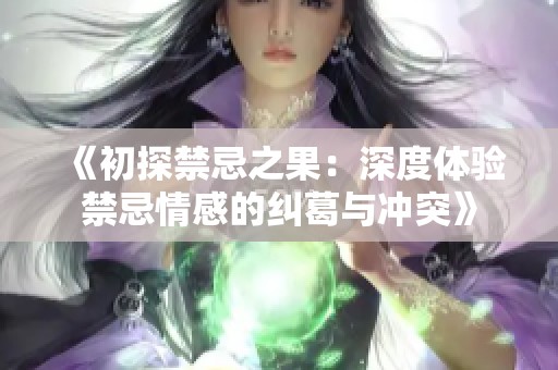 《初探禁忌之果：深度体验禁忌情感的纠葛与冲突》
