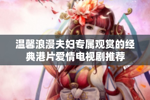 温馨浪漫夫妇专属观赏的经典港片爱情电视剧推荐