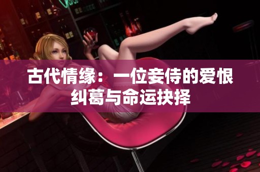 古代情缘：一位妾侍的爱恨纠葛与命运抉择