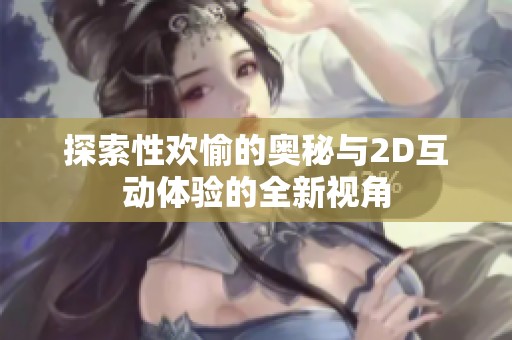 探索性欢愉的奥秘与2D互动体验的全新视角