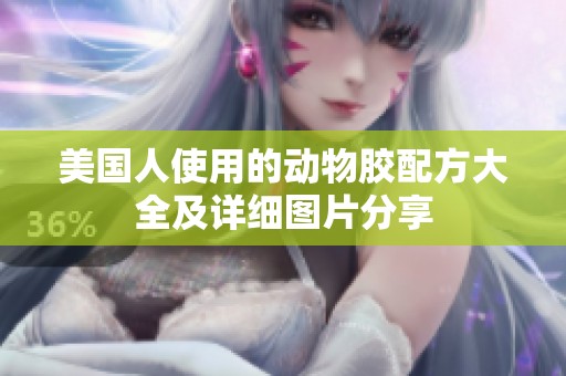 美国人使用的动物胶配方大全及详细图片分享