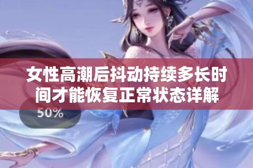 女性高潮后抖动持续多长时间才能恢复正常状态详解