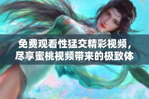免费观看性猛交精彩视频，尽享蜜桃视频带来的极致体验