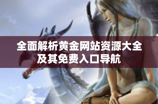 全面解析黄金网站资源大全及其免费入口导航