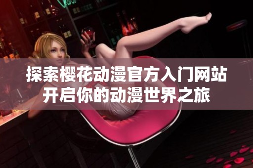 探索樱花动漫官方入门网站开启你的动漫世界之旅