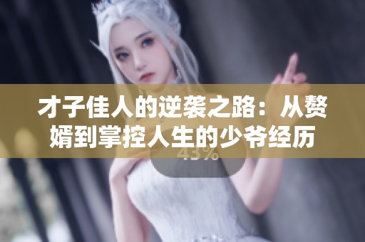 才子佳人的逆袭之路：从赘婿到掌控人生的少爷经历