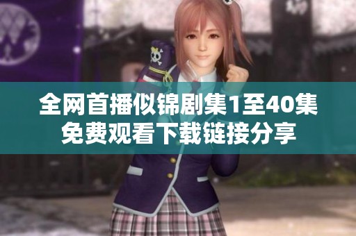 全网首播似锦剧集1至40集免费观看下载链接分享