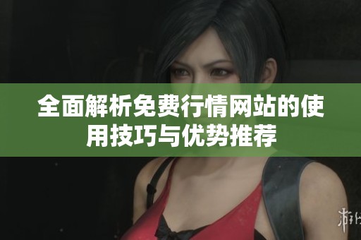 全面解析免费行情网站的使用技巧与优势推荐