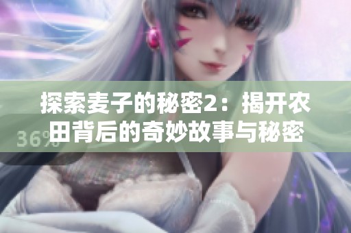 探索麦子的秘密2：揭开农田背后的奇妙故事与秘密