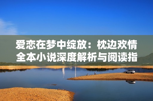 爱恋在梦中绽放：枕边欢情全本小说深度解析与阅读指南