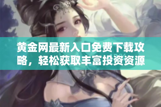 黄金网最新入口免费下载攻略，轻松获取丰富投资资源和资讯