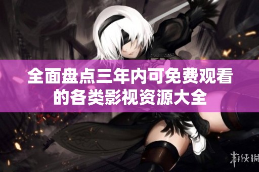 全面盘点三年内可免费观看的各类影视资源大全