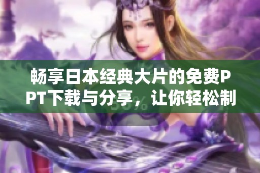 畅享日本经典大片的免费PPT下载与分享，让你轻松制作精彩演示