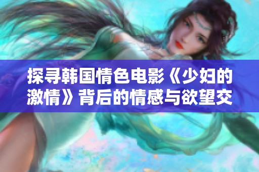 探寻韩国情色电影《少妇的激情》背后的情感与欲望交织之旅