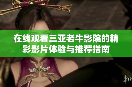 在线观看三亚老牛影院的精彩影片体验与推荐指南