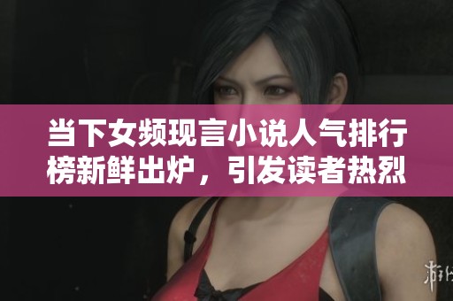 当下女频现言小说人气排行榜新鲜出炉，引发读者热烈关注