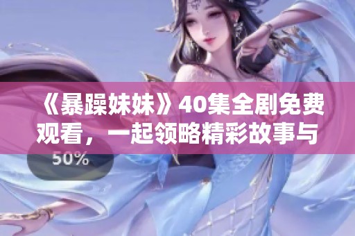 《暴躁妹妹》40集全剧免费观看，一起领略精彩故事与幽默瞬间