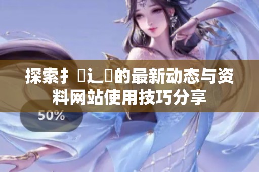 探索扌喿辶畐的最新动态与资料网站使用技巧分享
