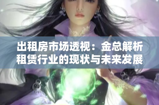 出租房市场透视：金总解析租赁行业的现状与未来发展趋势