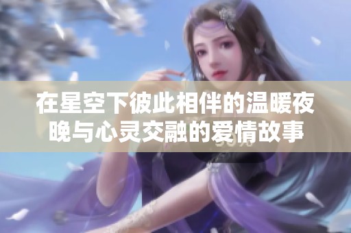 在星空下彼此相伴的温暖夜晚与心灵交融的爱情故事