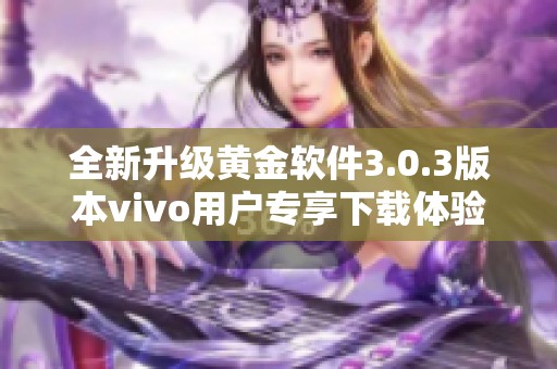 全新升级黄金软件3.0.3版本vivo用户专享下载体验解析
