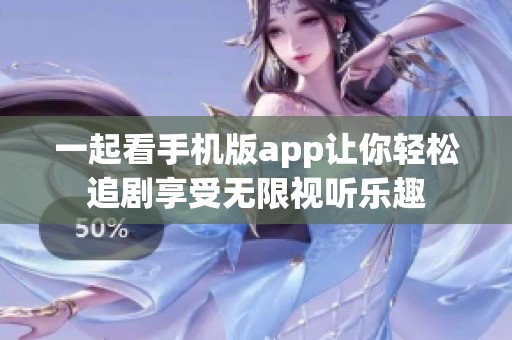 一起看手机版app让你轻松追剧享受无限视听乐趣