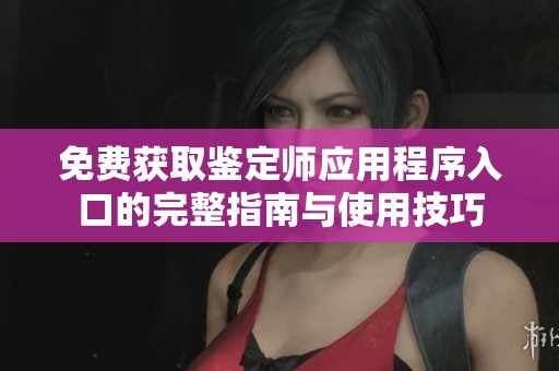 免费获取鉴定师应用程序入口的完整指南与使用技巧