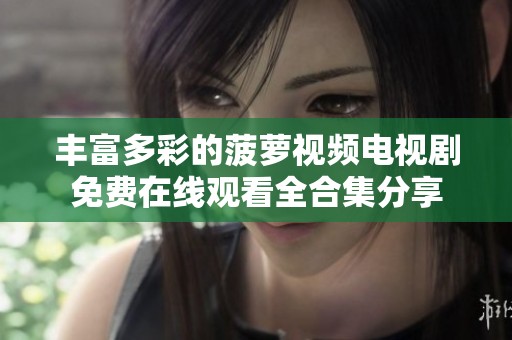 丰富多彩的菠萝视频电视剧免费在线观看全合集分享