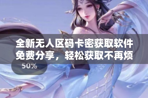全新无人区码卡密获取软件免费分享，轻松获取不再烦恼