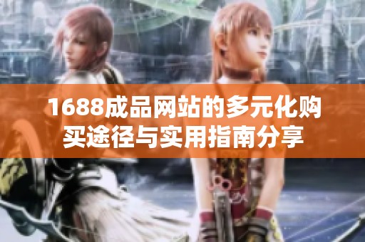 1688成品网站的多元化购买途径与实用指南分享