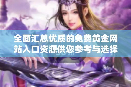 全面汇总优质的免费黄金网站入口资源供您参考与选择