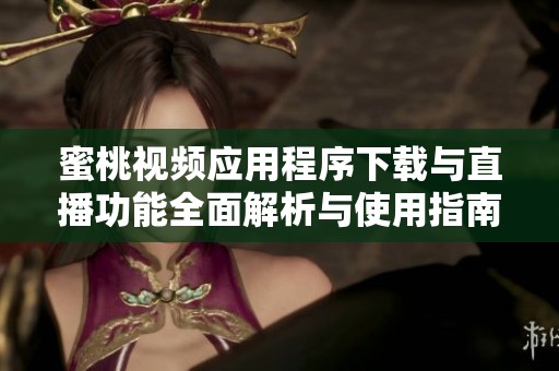 蜜桃视频应用程序下载与直播功能全面解析与使用指南