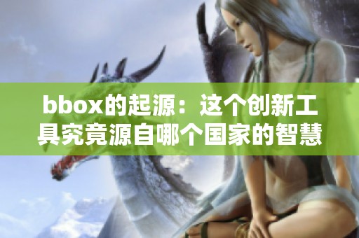 bbox的起源：这个创新工具究竟源自哪个国家的智慧