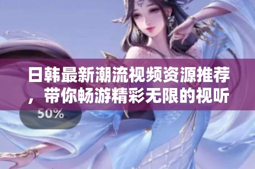 日韩最新潮流视频资源推荐，带你畅游精彩无限的视听世界