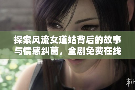 探索风流女道姑背后的故事与情感纠葛，全剧免费在线观赏