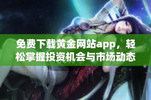 免费下载黄金网站app，轻松掌握投资机会与市场动态